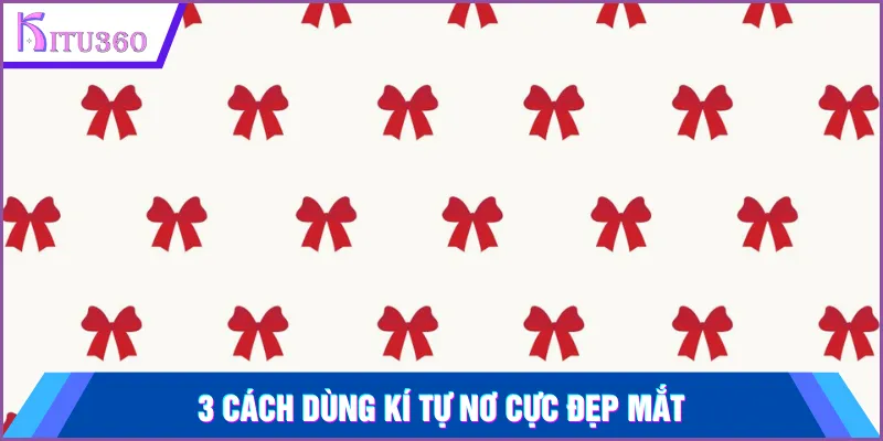 3 cách dùng kí tự nơ cực đẹp mắt