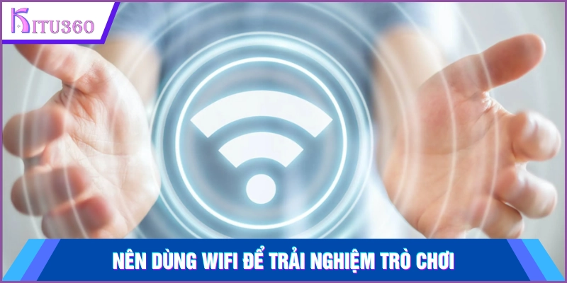 Nên dùng wifi để trải nghiệm trò chơi